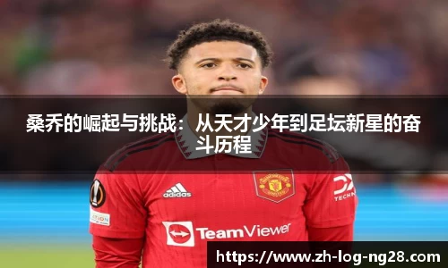 桑乔的崛起与挑战：从天才少年到足坛新星的奋斗历程