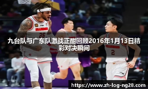 九台队与广东队激战正酣回顾2016年1月13日精彩对决瞬间