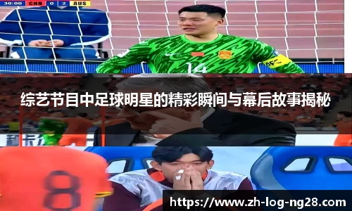 综艺节目中足球明星的精彩瞬间与幕后故事揭秘